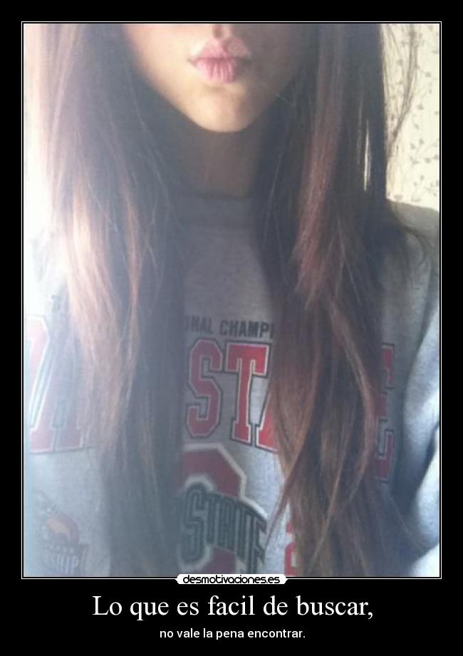 Lo que es facil de buscar, - no vale la pena encontrar.