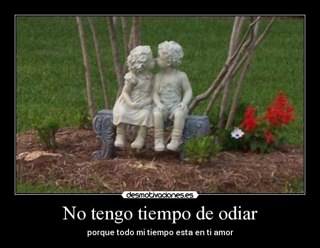No tengo tiempo de odiar - porque todo mi tiempo esta en ti amor