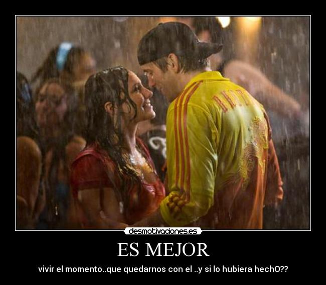 ES MEJOR - vivir el momento..que quedarnos con el ..y si lo hubiera hechO??