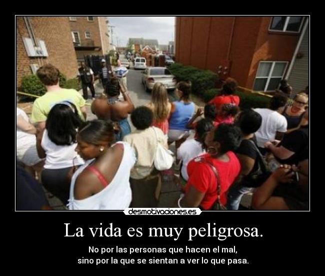 La vida es muy peligrosa. - 