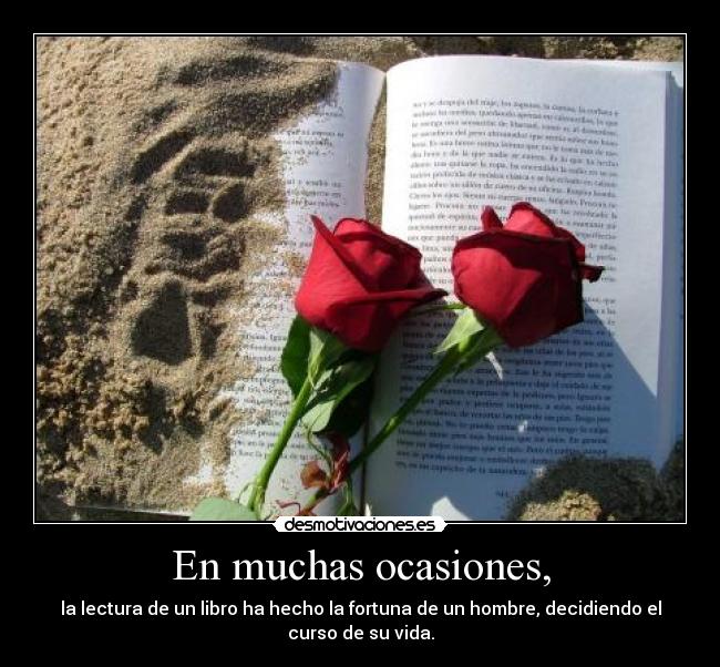 En muchas ocasiones, - la lectura de un libro ha hecho la fortuna de un hombre, decidiendo el
curso de su vida.