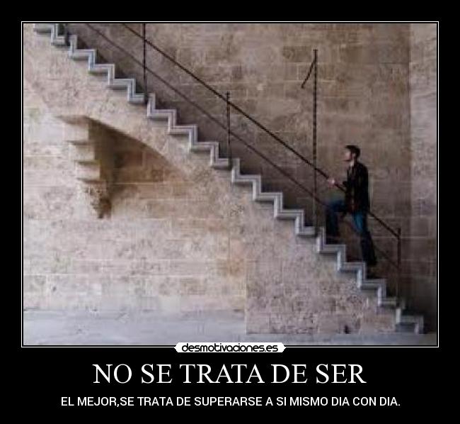 NO SE TRATA DE SER - EL MEJOR,SE TRATA DE SUPERARSE A SI MISMO DIA CON DIA.