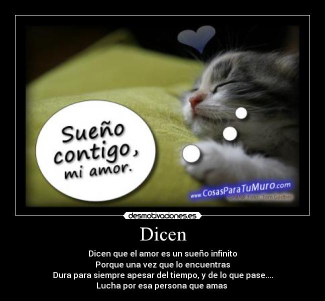 Dicen - Dicen que el amor es un sueño infinito
Porque una vez que lo encuentras
Dura para siempre apesar del tiempo, y de lo que pase....
Lucha por esa persona que amas