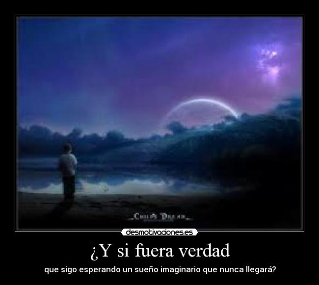 ¿Y si fuera verdad - que sigo esperando un sueño imaginario que nunca llegará?