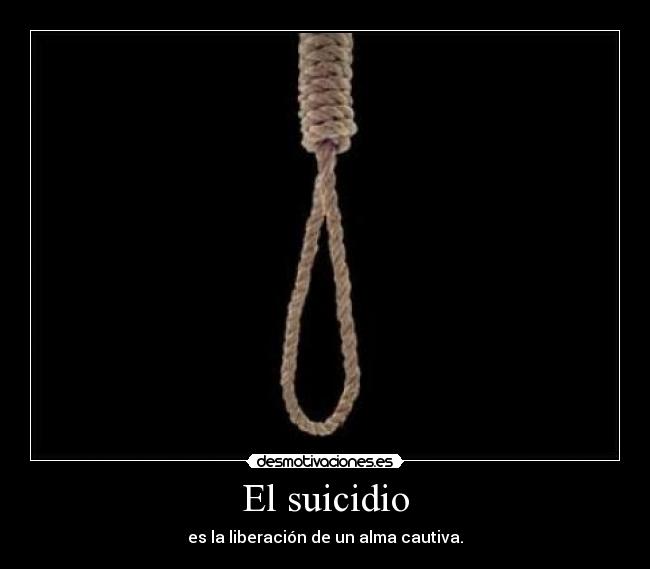 El suicidio - es la liberación de un alma cautiva.