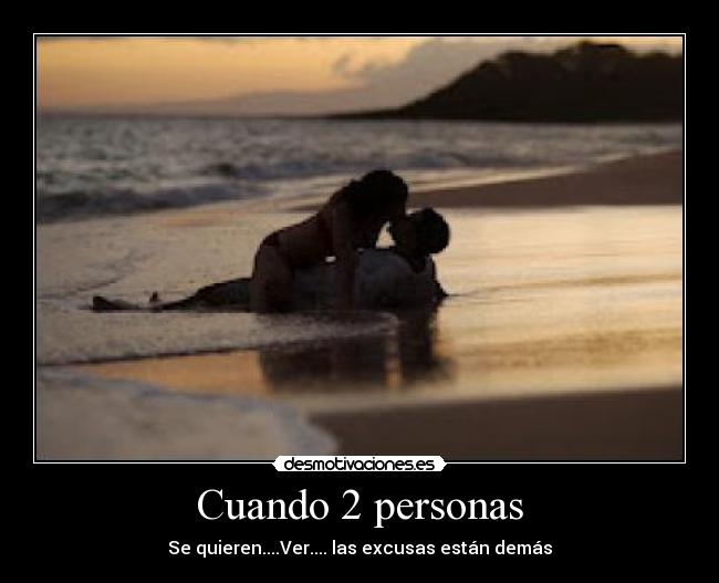 Cuando 2 personas - Se quieren....Ver.... las excusas están demás