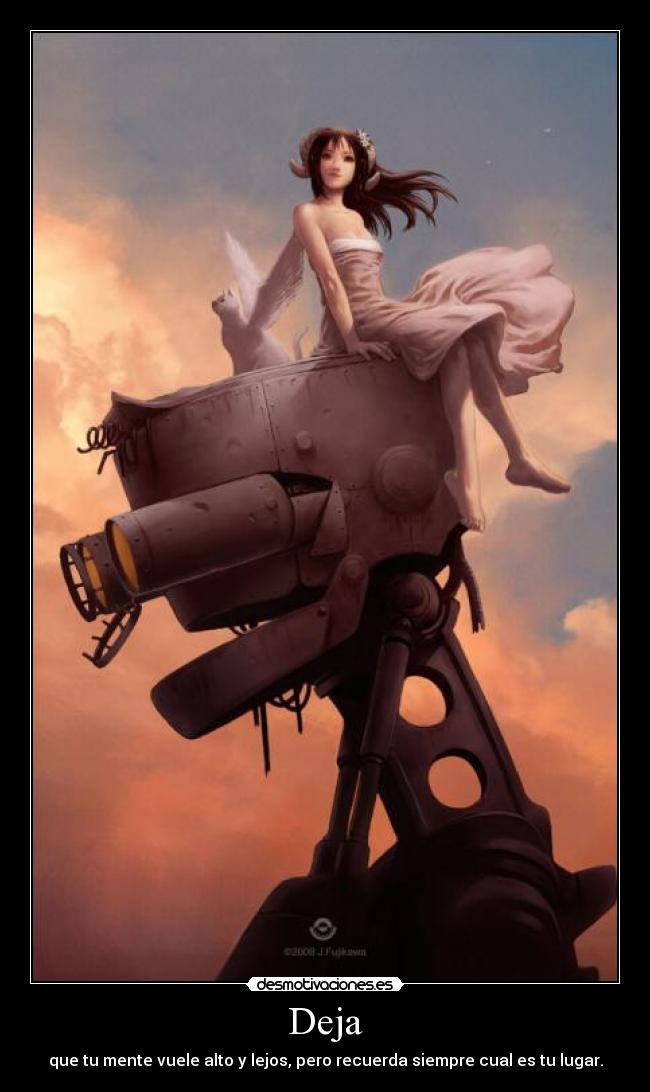 Deja - que tu mente vuele alto y lejos, pero recuerda siempre cual es tu lugar.