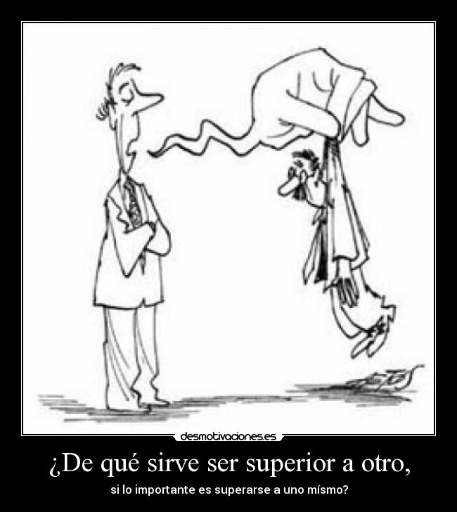¿De qué sirve ser superior a otro, - 