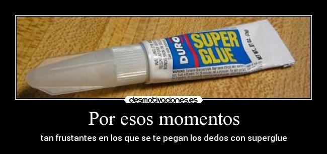 Por esos momentos - tan frustantes en los que se te pegan los dedos con superglue