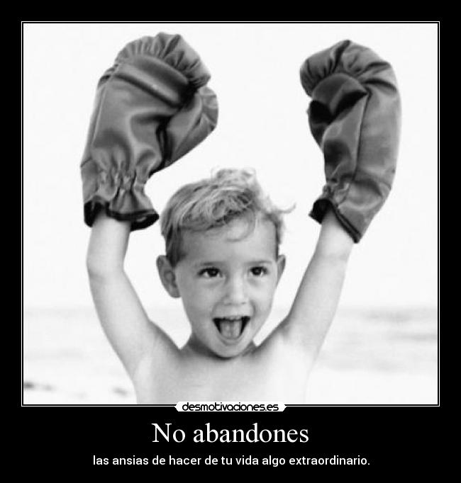 No abandones - las ansias de hacer de tu vida algo extraordinario.