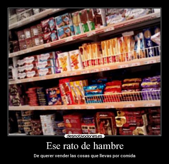 Ese rato de hambre - De querer vender las cosas que llevas por comida