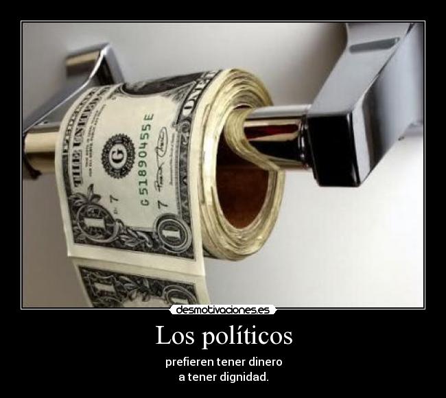 Los políticos - prefieren tener dinero
a tener dignidad.