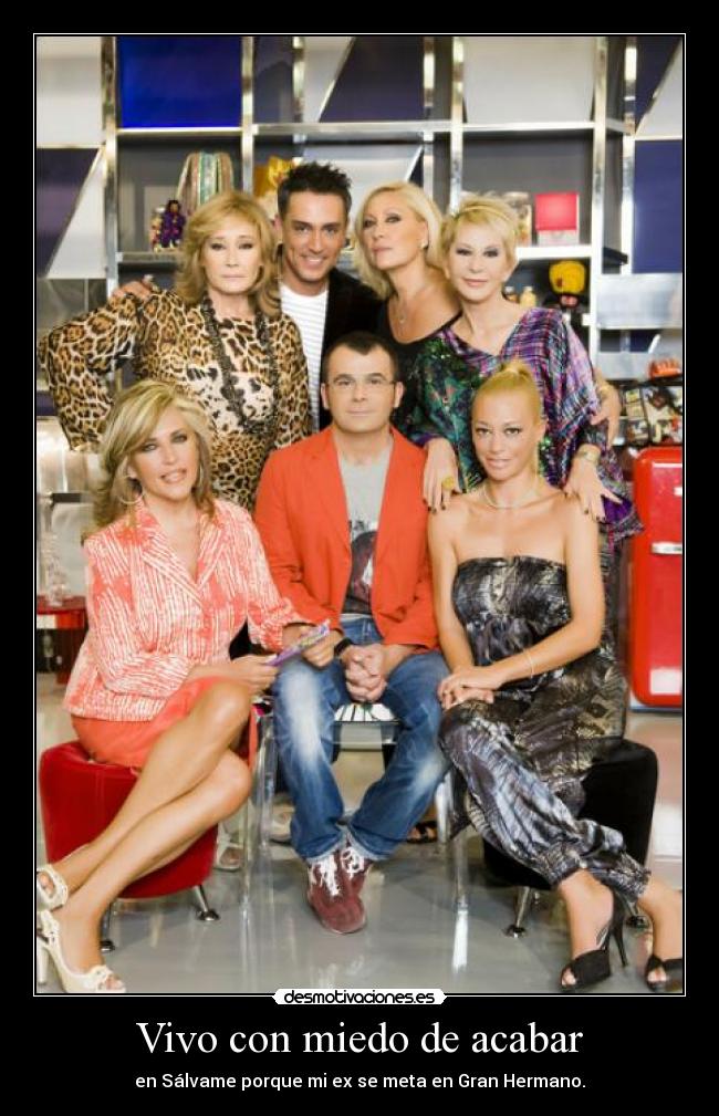 Vivo con miedo de acabar - en Sálvame porque mi ex se meta en Gran Hermano.