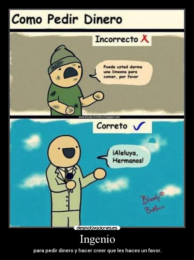 Ingenio - para pedir dinero y hacer creer que les haces un favor.