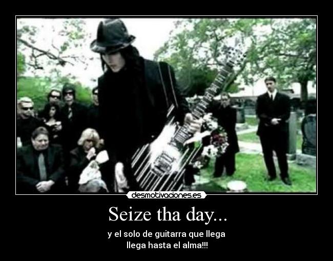 Seize tha day... - y el solo de guitarra que llega
llega hasta el alma!!!