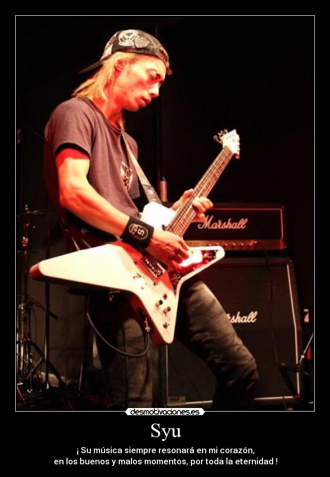 Syu - ¡ Su música siempre resonará en mi corazón,
en los buenos y malos momentos, por toda la eternidad !
