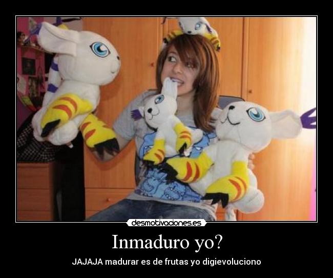 Inmaduro yo? -