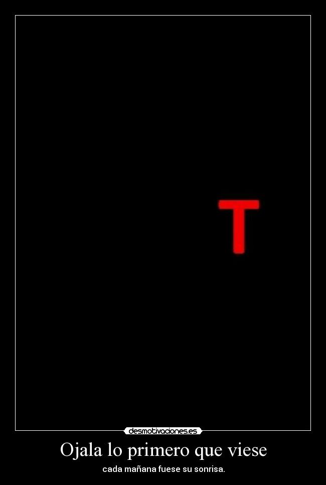 Ojala lo primero que viese - cada mañana fuese su sonrisa.
