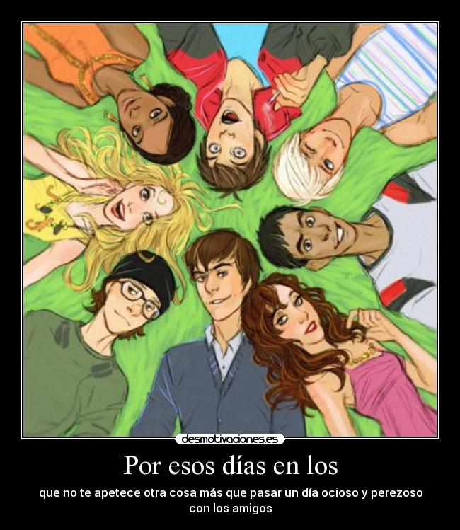 Por esos días en los - que no te apetece otra cosa más que pasar un día ocioso y perezoso con los amigos