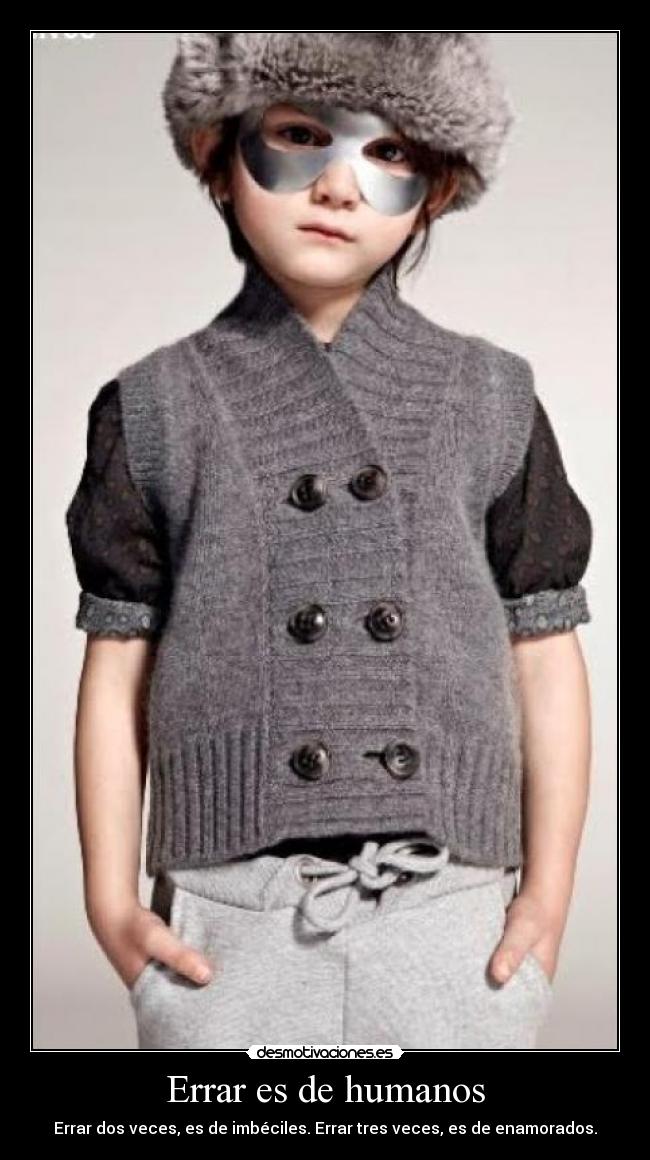 Errar es de humanos - Errar dos veces, es de imbéciles. Errar tres veces, es de enamorados.