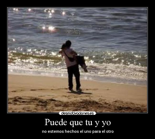 Puede que tu y yo - no estemos hechos el uno para el otro
