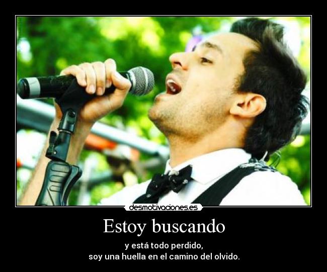 Estoy buscando - y está todo perdido,
soy una huella en el camino del olvido.