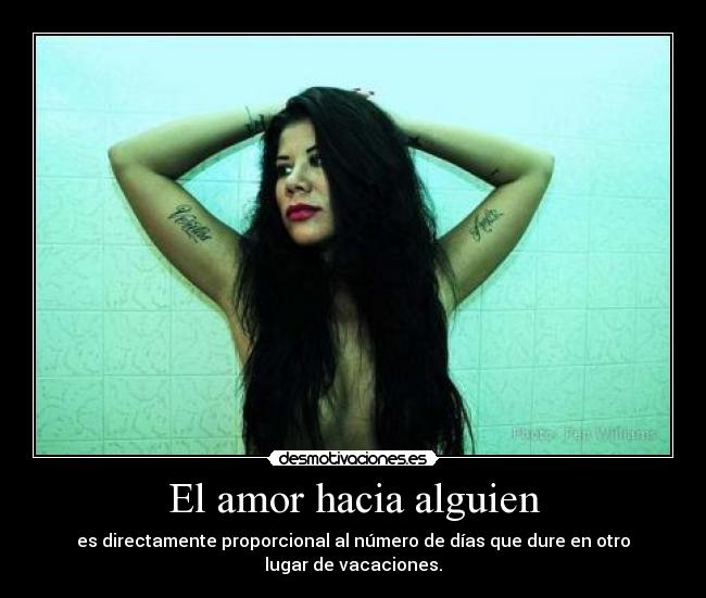El amor hacia alguien - es directamente proporcional al número de días que dure en otro lugar de vacaciones.
