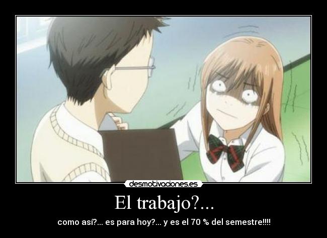 El trabajo?... - como así?... es para hoy?... y es el 70 % del semestre!!!!