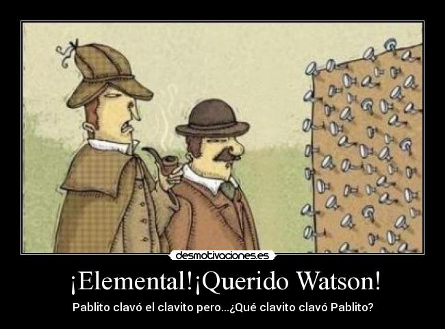 ¡Elemental!¡Querido Watson! - Pablito clavó el clavito pero...¿Qué clavito clavó Pablito?