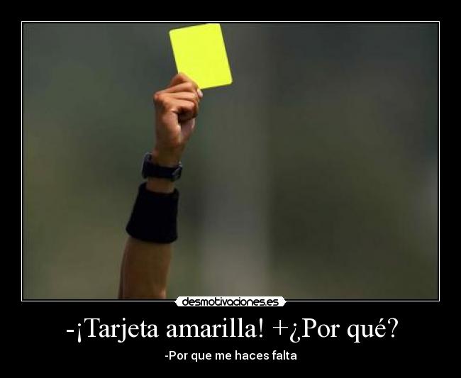 -¡Tarjeta amarilla! +¿Por qué? - -Por que me haces falta