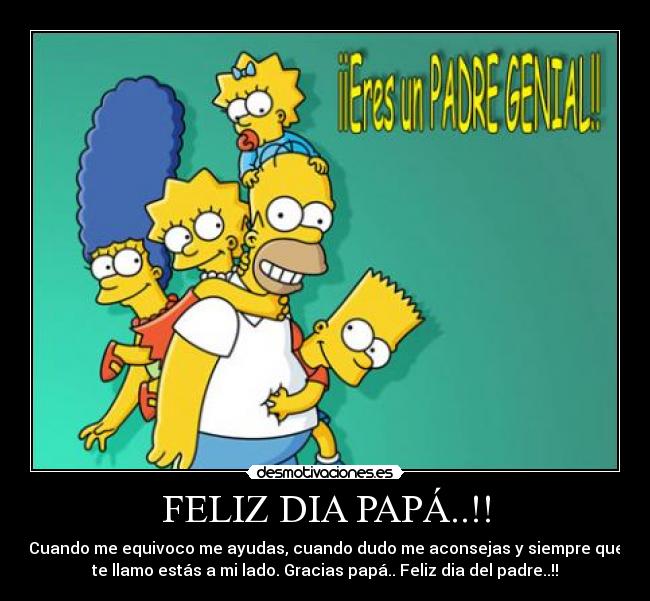 FELIZ DIA PAPÁ..!! - Cuando me equivoco me ayudas, cuando dudo me aconsejas y siempre que
te llamo estás a mi lado. Gracias papá.. Feliz dia del padre..!!