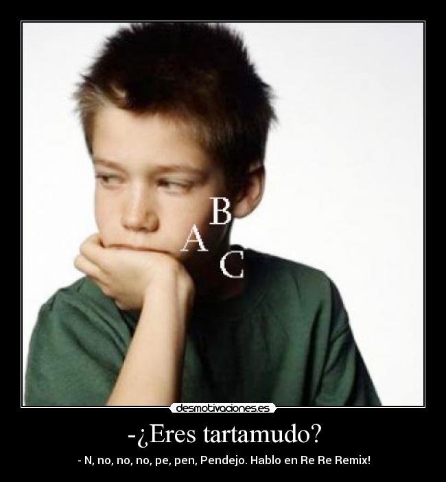 -¿Eres tartamudo? - - N, no, no, no, pe, pen, Pendejo. Hablo en Re Re Remix!