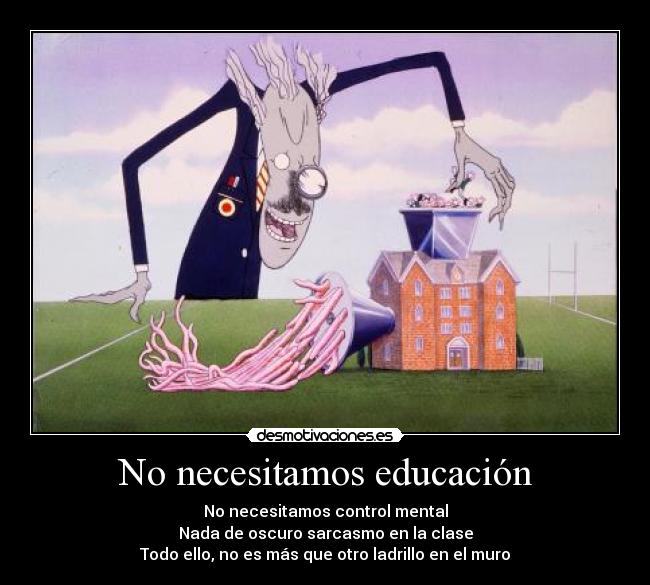 No necesitamos educación - No necesitamos control mental
Nada de oscuro sarcasmo en la clase
Todo ello, no es más que otro ladrillo en el muro