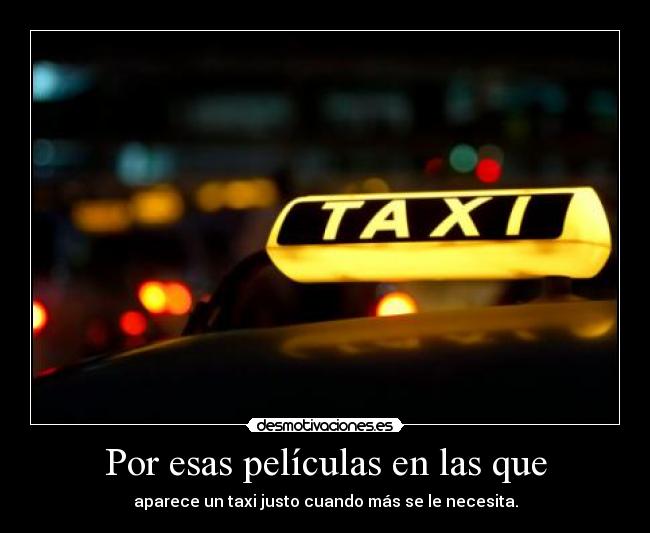 Por esas películas en las que - aparece un taxi justo cuando más se le necesita.