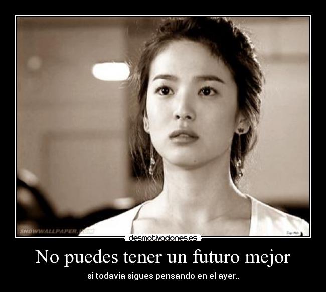 No puedes tener un futuro mejor - si todavia sigues pensando en el ayer..
