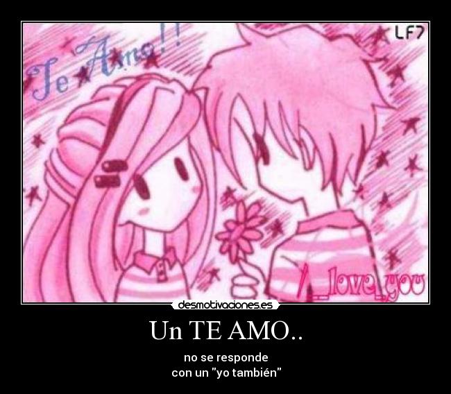 Un TE AMO.. - no se responde
con un yo también