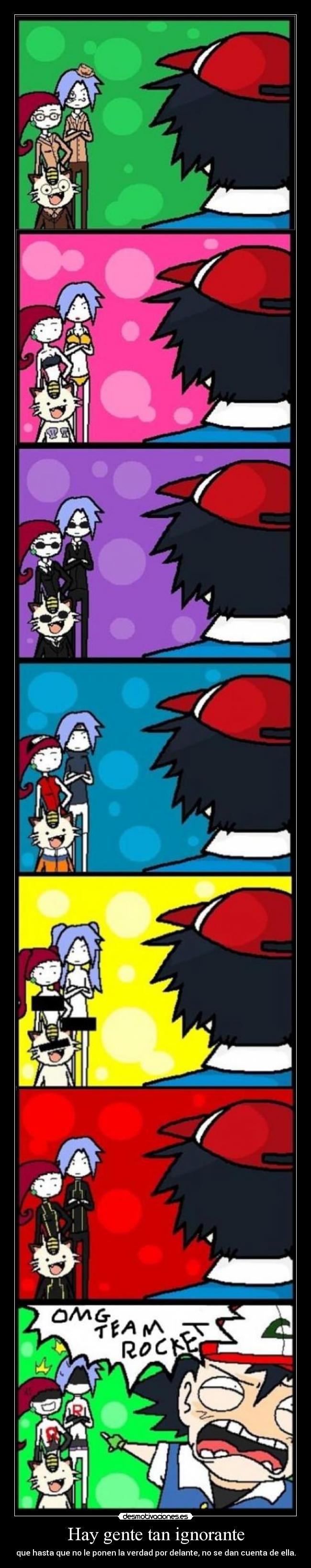 Hay gente tan ignorante - que hasta que no le ponen la verdad por delante, no se dan cuenta de ella.