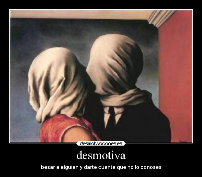 desmotiva - besar a alguien y darte cuenta que no lo conoses