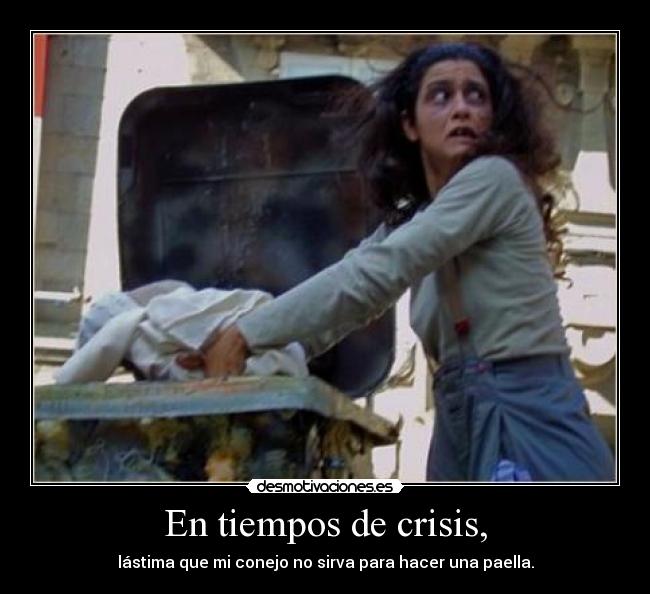 En tiempos de crisis, - lástima que mi conejo no sirva para hacer una paella.