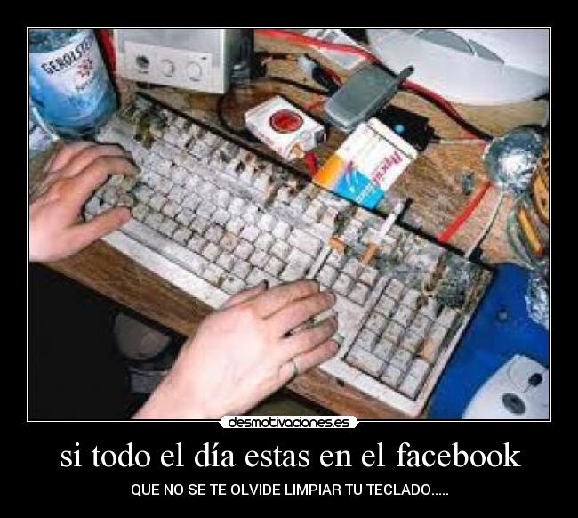 si todo el día estas en el facebook - QUE NO SE TE OLVIDE LIMPIAR TU TECLADO.....