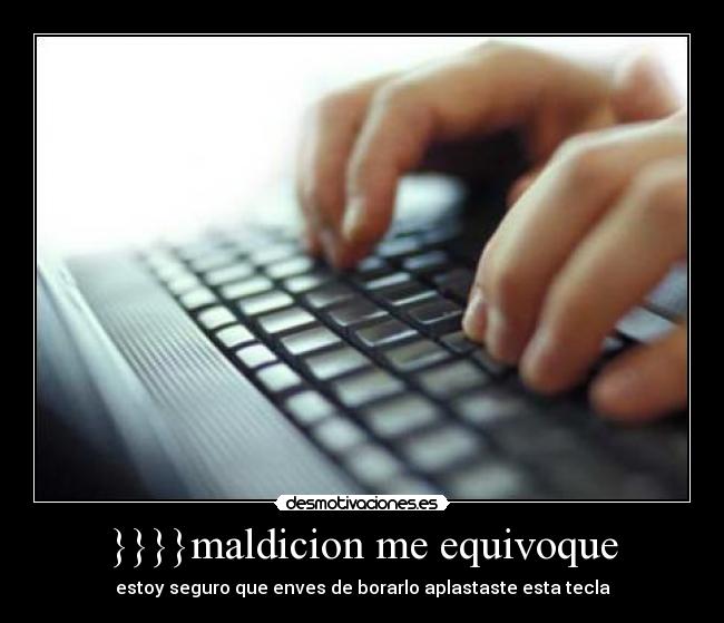 }}}}maldicion me equivoque - estoy seguro que enves de borarlo aplastaste esta tecla