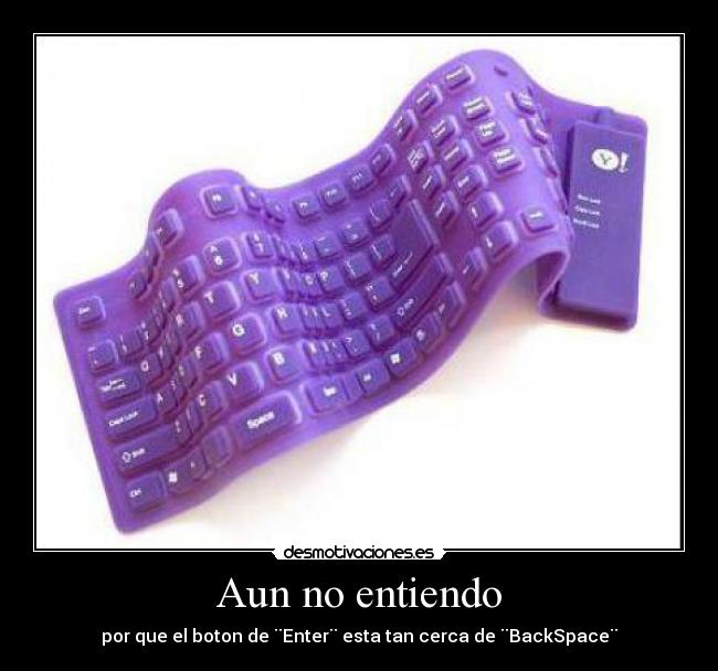 Aun no entiendo - por que el boton de ¨Enter¨ esta tan cerca de ¨BackSpace¨