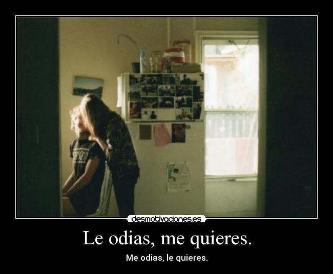 Le odias, me quieres. - 