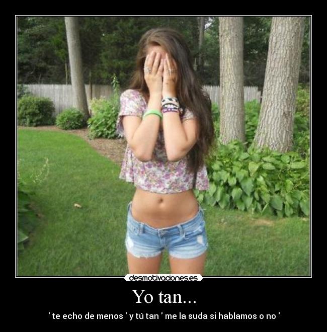Yo tan... - te echo de menos y tú tan me la suda si hablamos o no
