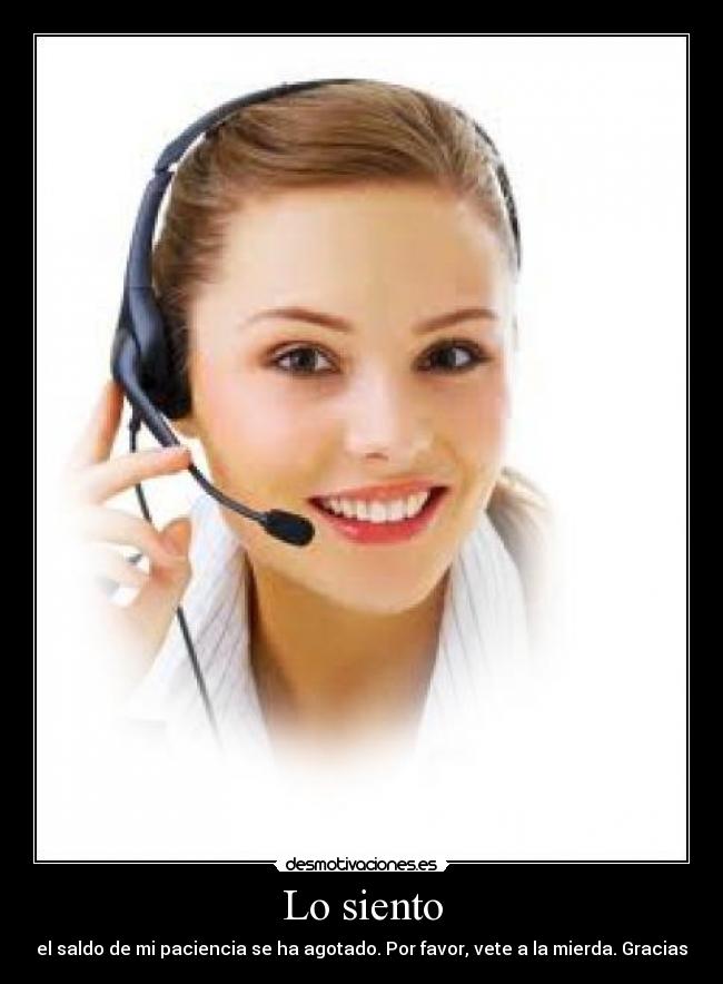 Lo siento - el saldo de mi paciencia se ha agotado. Por favor, vete a la mierda. Gracias
