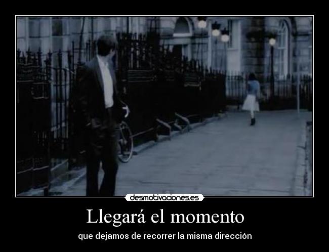 Llegará el momento - que dejamos de recorrer la misma dirección