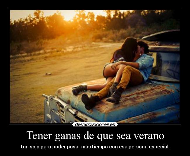 Tener ganas de que sea verano - tan solo para poder pasar más tiempo con esa persona especial.