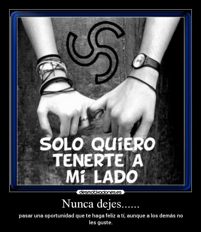 Nunca dejes...... - pasar una oportunidad que te haga feliz a tí, aunque a los demás no les guste.