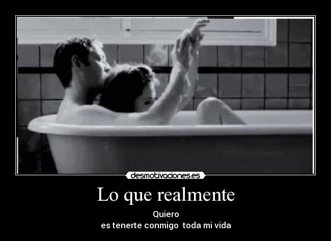 Lo que realmente - Quiero
es tenerte conmigo toda mi vida