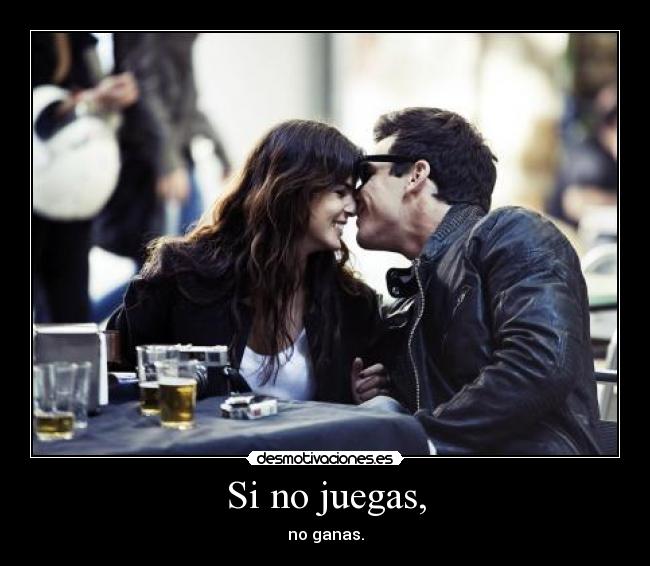 Si no juegas, - no ganas.